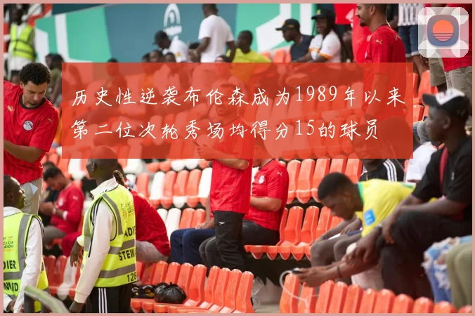 历史性逆袭布伦森成为1989年以来第二位次轮秀场均得分15的球员