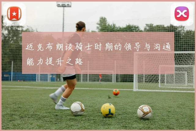 迈克布朗谈骑士时期的领导与沟通能力提升之路