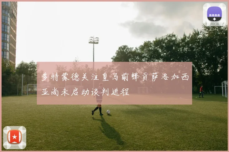 多特蒙德关注皇马前锋贡萨洛加西亚尚未启动谈判进程